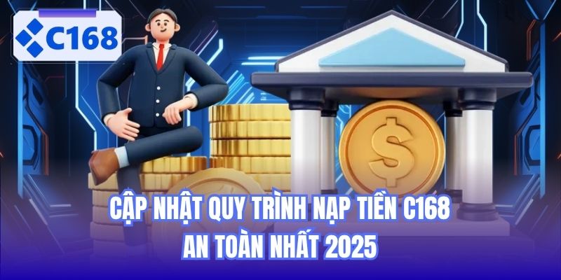 Cập Nhật Quy Trình Nạp Tiền C168 An Toàn Nhất 2025