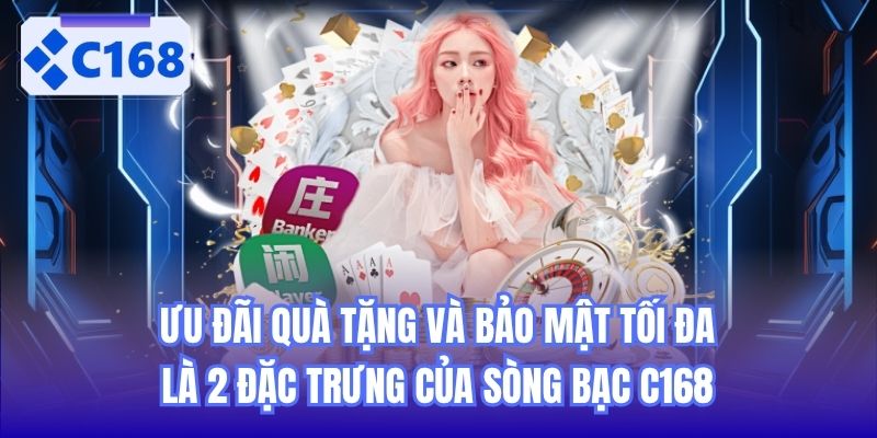 Ưu đãi quà tặng và bảo mật tối đa là 2 đặc trưng của sòng bạc C168